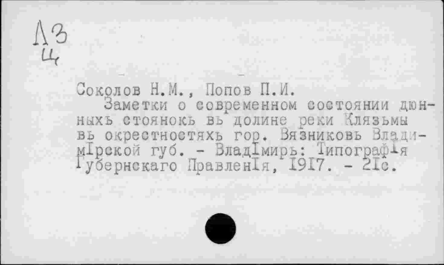 ﻿
Соколов Н.М., Попов П.И.
Заметки о современном состоянии дюн-ныхь стоянокь вь долине реки Клязьмы вь окрестностяхь гор. Вязниковь Злади-мірской губ. - Владімирь: '.Типография іубернскаго Правленія, 1917. - 21с.